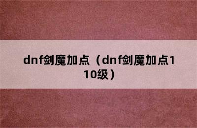 dnf剑魔加点（dnf剑魔加点110级）