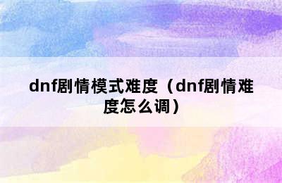 dnf剧情模式难度（dnf剧情难度怎么调）