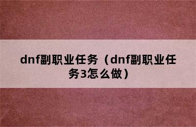 dnf副职业任务（dnf副职业任务3怎么做）