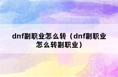 dnf副职业怎么转（dnf副职业怎么转副职业）