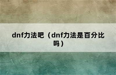 dnf力法吧（dnf力法是百分比吗）