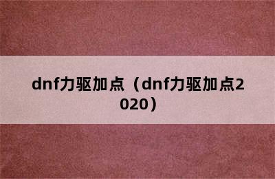 dnf力驱加点（dnf力驱加点2020）