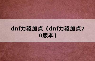 dnf力驱加点（dnf力驱加点70版本）