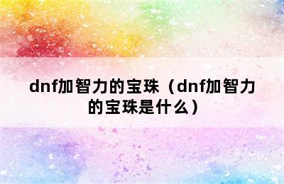 dnf加智力的宝珠（dnf加智力的宝珠是什么）