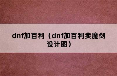 dnf加百利（dnf加百利卖魔剑设计图）