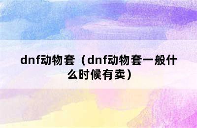 dnf动物套（dnf动物套一般什么时候有卖）