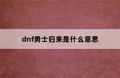 dnf勇士归来是什么意思