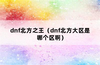 dnf北方之王（dnf北方大区是哪个区啊）