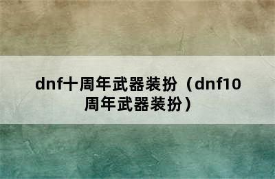 dnf十周年武器装扮（dnf10周年武器装扮）