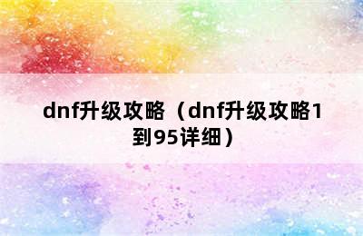 dnf升级攻略（dnf升级攻略1到95详细）