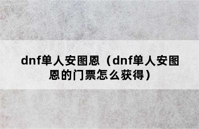 dnf单人安图恩（dnf单人安图恩的门票怎么获得）