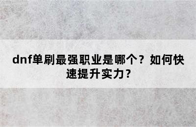 dnf单刷最强职业是哪个？如何快速提升实力？