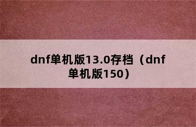 dnf单机版13.0存档（dnf单机版150）