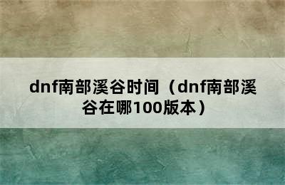 dnf南部溪谷时间（dnf南部溪谷在哪100版本）