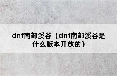 dnf南部溪谷（dnf南部溪谷是什么版本开放的）