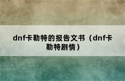 dnf卡勒特的报告文书（dnf卡勒特剧情）