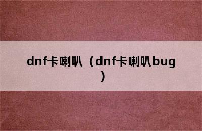 dnf卡喇叭（dnf卡喇叭bug）