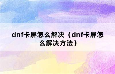 dnf卡屏怎么解决（dnf卡屏怎么解决方法）