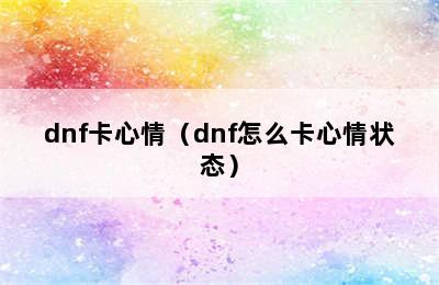 dnf卡心情（dnf怎么卡心情状态）