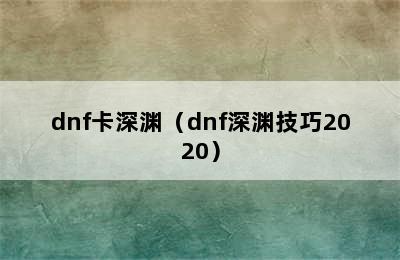 dnf卡深渊（dnf深渊技巧2020）