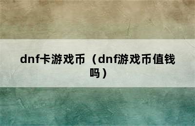 dnf卡游戏币（dnf游戏币值钱吗）