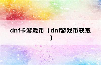 dnf卡游戏币（dnf游戏币获取）