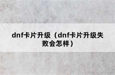 dnf卡片升级（dnf卡片升级失败会怎样）