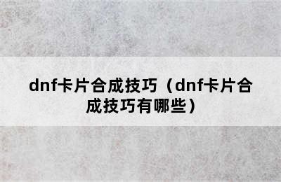 dnf卡片合成技巧（dnf卡片合成技巧有哪些）