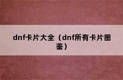 dnf卡片大全（dnf所有卡片图鉴）