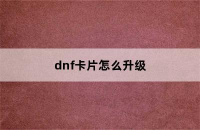 dnf卡片怎么升级