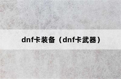 dnf卡装备（dnf卡武器）