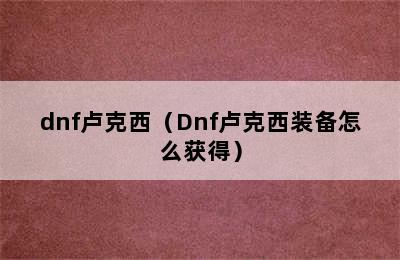 dnf卢克西（Dnf卢克西装备怎么获得）