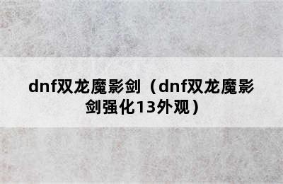 dnf双龙魔影剑（dnf双龙魔影剑强化13外观）