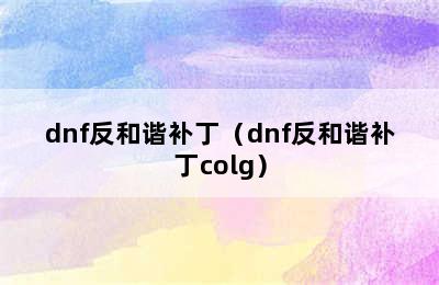 dnf反和谐补丁（dnf反和谐补丁colg）