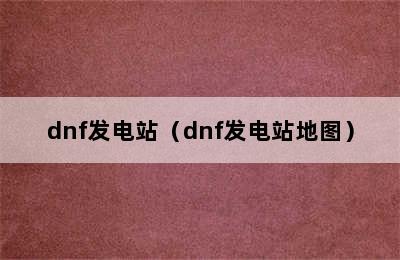 dnf发电站（dnf发电站地图）