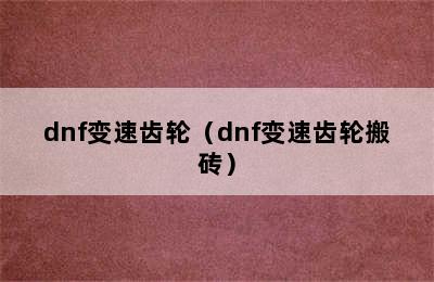 dnf变速齿轮（dnf变速齿轮搬砖）