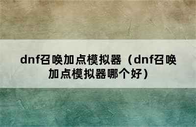 dnf召唤加点模拟器（dnf召唤加点模拟器哪个好）