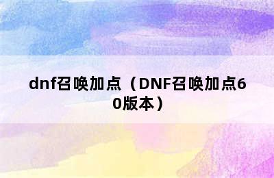 dnf召唤加点（DNF召唤加点60版本）