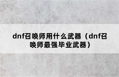 dnf召唤师用什么武器（dnf召唤师最强毕业武器）