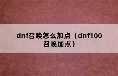 dnf召唤怎么加点（dnf100召唤加点）