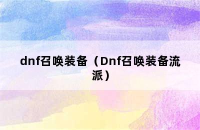 dnf召唤装备（Dnf召唤装备流派）