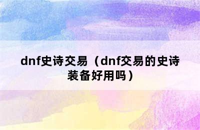 dnf史诗交易（dnf交易的史诗装备好用吗）