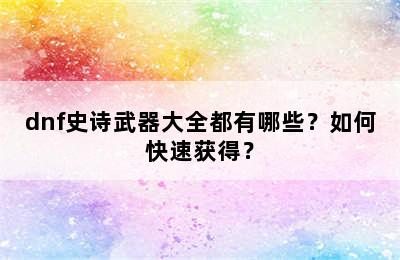 dnf史诗武器大全都有哪些？如何快速获得？