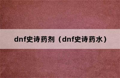 dnf史诗药剂（dnf史诗药水）