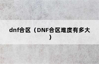 dnf合区（DNF合区难度有多大）