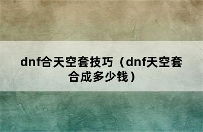 dnf合天空套技巧（dnf天空套合成多少钱）