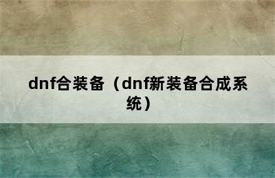 dnf合装备（dnf新装备合成系统）