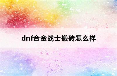 dnf合金战士搬砖怎么样