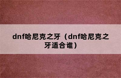 dnf哈尼克之牙（dnf哈尼克之牙适合谁）