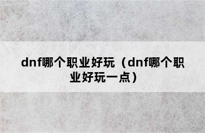 dnf哪个职业好玩（dnf哪个职业好玩一点）